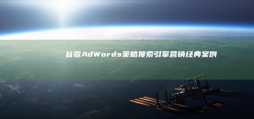 谷歌AdWords策略：搜索引擎营销经典案例解析