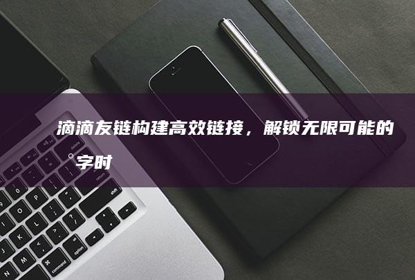 滴滴友链：构建高效链接，解锁无限可能的数字时代桥梁